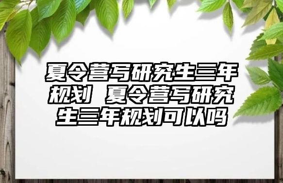 夏令營寫研究生三年規劃 夏令營寫研究生三年規劃可以嗎