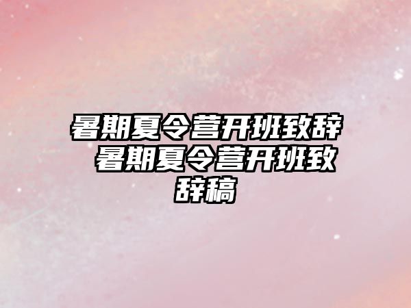 暑期夏令營開班致辭 暑期夏令營開班致辭稿