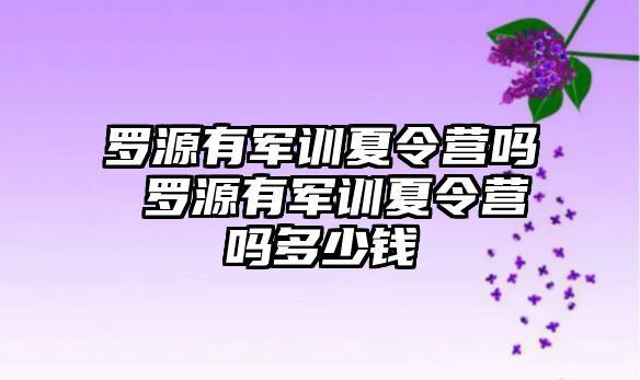 羅源有軍訓夏令營嗎 羅源有軍訓夏令營嗎多少錢