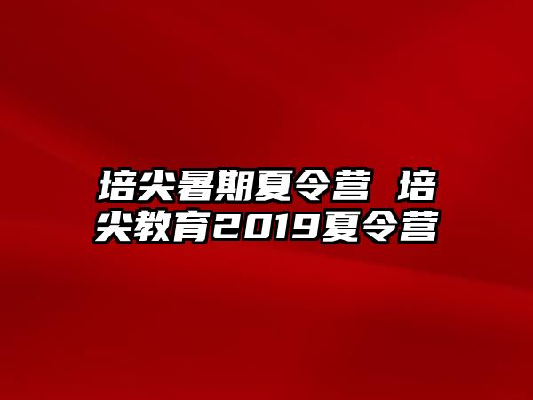 培尖暑期夏令營 培尖教育2019夏令營