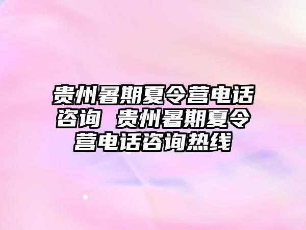 貴州暑期夏令營電話咨詢 貴州暑期夏令營電話咨詢熱線