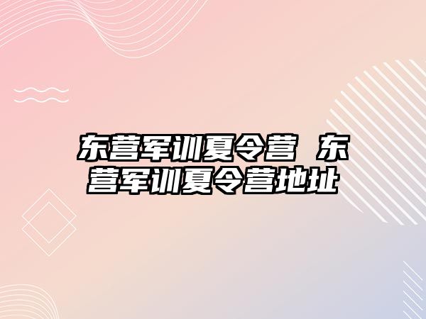 東營軍訓夏令營 東營軍訓夏令營地址
