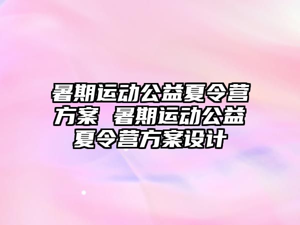 暑期運動公益夏令營方案 暑期運動公益夏令營方案設計