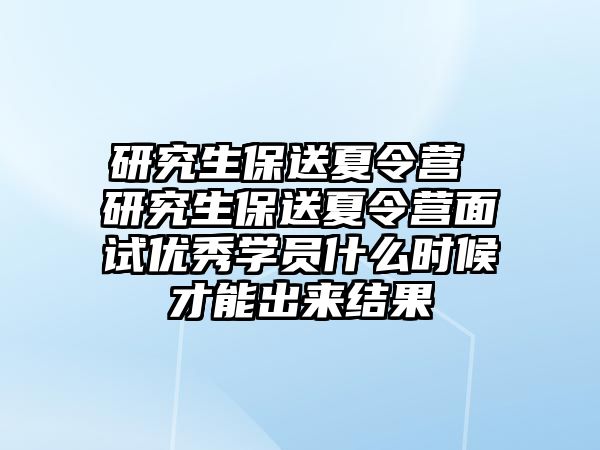 研究生保送夏令營 研究生保送夏令營面試優秀學員什么時候才能出來結果