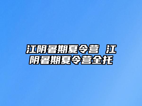 江陰暑期夏令營 江陰暑期夏令營全托