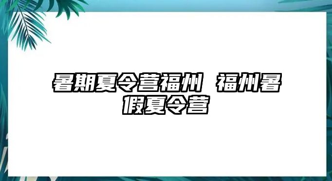 暑期夏令營福州 福州暑假夏令營