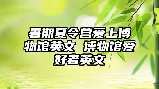 暑期夏令營愛上博物館英文 博物館愛好者英文