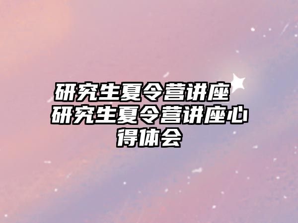 研究生夏令營講座 研究生夏令營講座心得體會(huì)