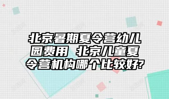 北京暑期夏令營幼兒園費用 北京兒童夏令營機構哪個比較好?