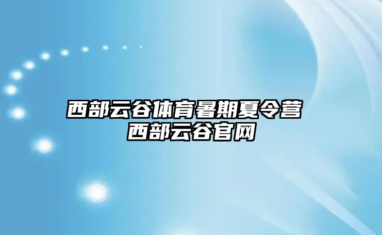 西部云谷體育暑期夏令營(yíng) 西部云谷官網(wǎng)