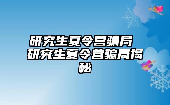 研究生夏令營騙局 研究生夏令營騙局揭秘