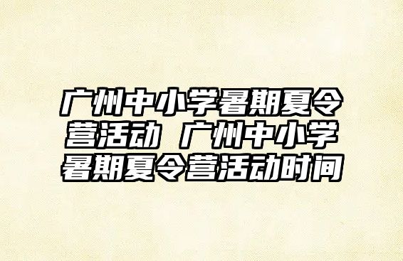 廣州中小學(xué)暑期夏令營(yíng)活動(dòng) 廣州中小學(xué)暑期夏令營(yíng)活動(dòng)時(shí)間