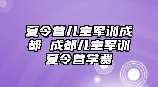 夏令營兒童軍訓成都 成都兒童軍訓夏令營學費