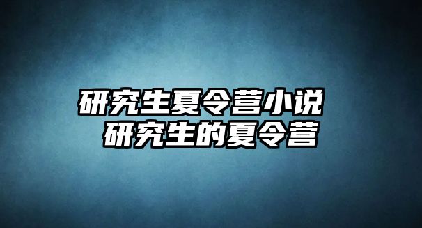 研究生夏令營小說 研究生的夏令營