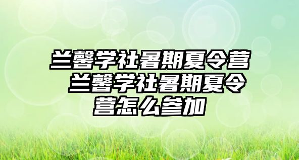 蘭馨學社暑期夏令營 蘭馨學社暑期夏令營怎么參加