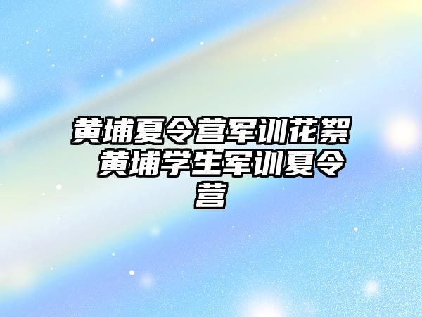 黃埔夏令營軍訓花絮 黃埔學生軍訓夏令營