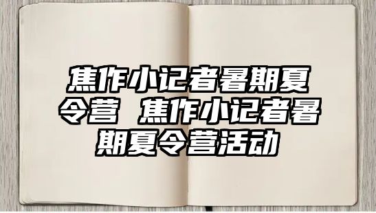 焦作小記者暑期夏令營 焦作小記者暑期夏令營活動