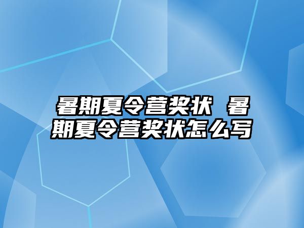 暑期夏令營(yíng)獎(jiǎng)狀 暑期夏令營(yíng)獎(jiǎng)狀怎么寫(xiě)