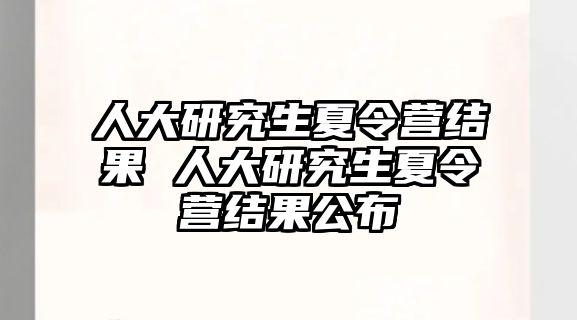人大研究生夏令營結果 人大研究生夏令營結果公布