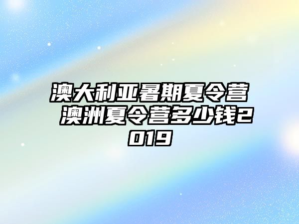 澳大利亞暑期夏令營 澳洲夏令營多少錢2019