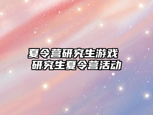 夏令營研究生游戲 研究生夏令營活動