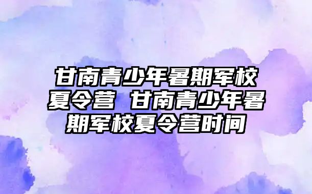 甘南青少年暑期軍校夏令營(yíng) 甘南青少年暑期軍校夏令營(yíng)時(shí)間