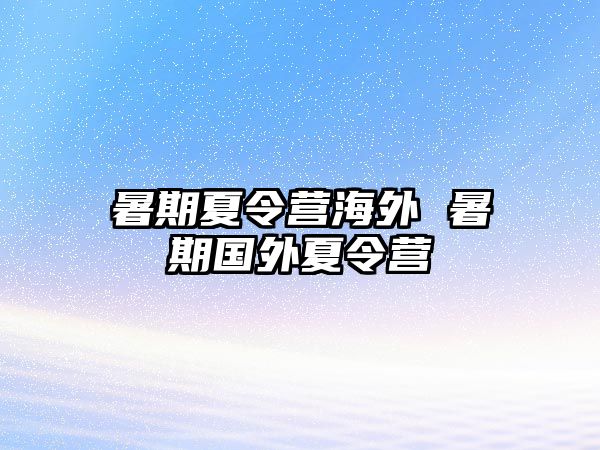 暑期夏令營(yíng)海外 暑期國(guó)外夏令營(yíng)