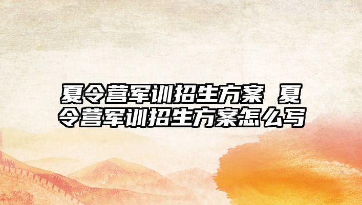 夏令營軍訓招生方案 夏令營軍訓招生方案怎么寫