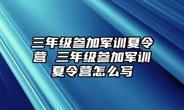 三年級參加軍訓夏令營 三年級參加軍訓夏令營怎么寫