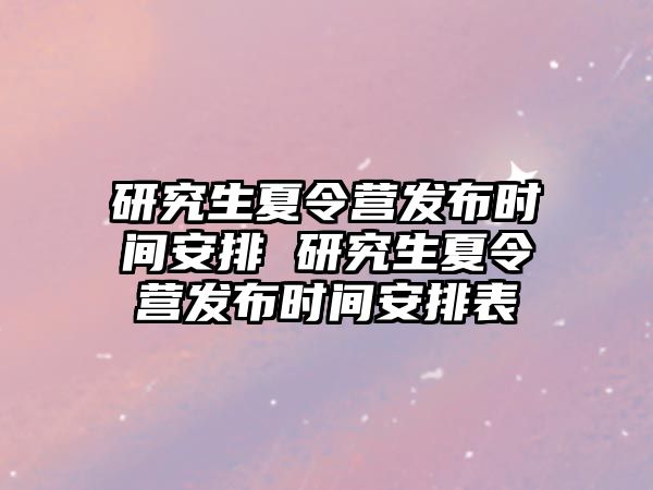 研究生夏令營發布時間安排 研究生夏令營發布時間安排表