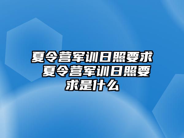 夏令營軍訓日照要求 夏令營軍訓日照要求是什么