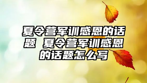 夏令營(yíng)軍訓(xùn)感恩的話題 夏令營(yíng)軍訓(xùn)感恩的話題怎么寫(xiě)