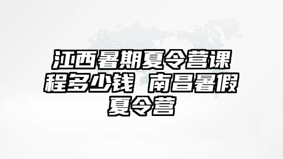 江西暑期夏令營課程多少錢 南昌暑假夏令營