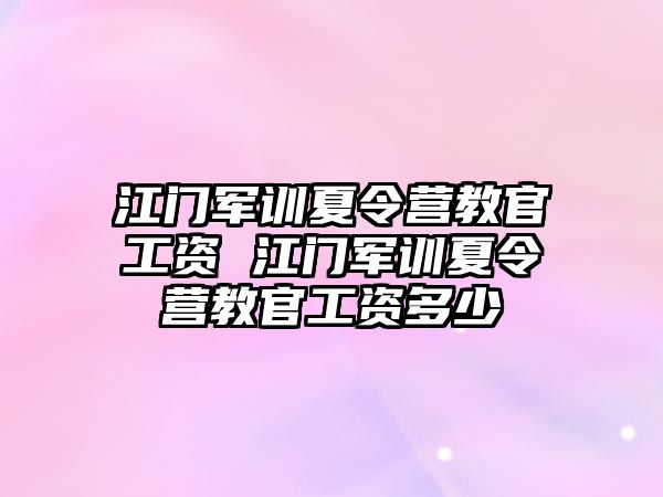 江門軍訓夏令營教官工資 江門軍訓夏令營教官工資多少