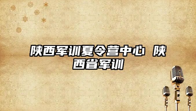 陜西軍訓夏令營中心 陜西省軍訓