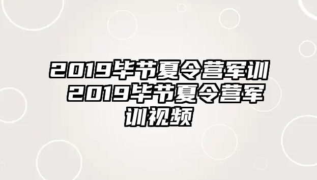 2019畢節夏令營軍訓 2019畢節夏令營軍訓視頻