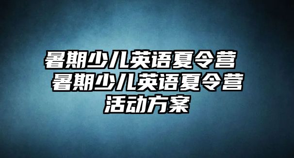 暑期少兒英語夏令營 暑期少兒英語夏令營活動方案