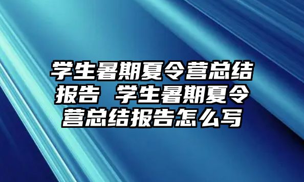 學(xué)生暑期夏令營(yíng)總結(jié)報(bào)告 學(xué)生暑期夏令營(yíng)總結(jié)報(bào)告怎么寫
