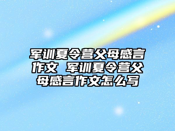 軍訓夏令營父母感言作文 軍訓夏令營父母感言作文怎么寫