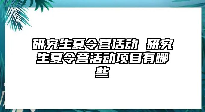 研究生夏令營活動 研究生夏令營活動項目有哪些