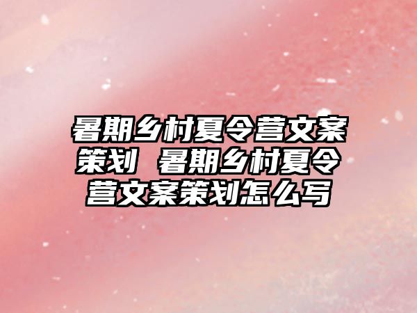 暑期鄉村夏令營文案策劃 暑期鄉村夏令營文案策劃怎么寫