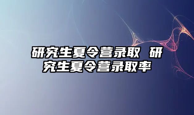 研究生夏令營錄取 研究生夏令營錄取率