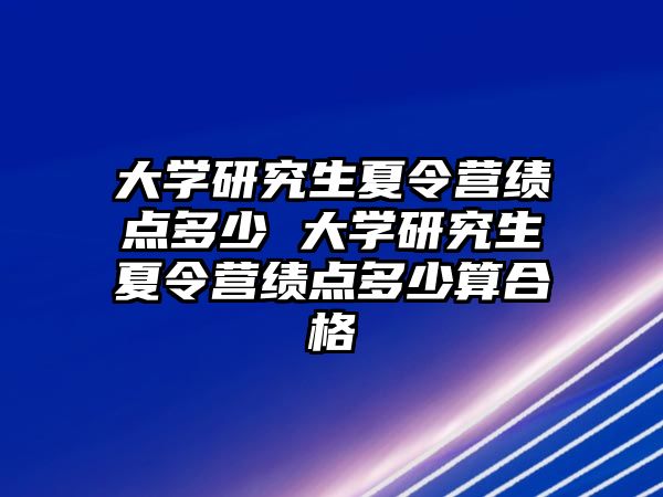 大學研究生夏令營績點多少 大學研究生夏令營績點多少算合格