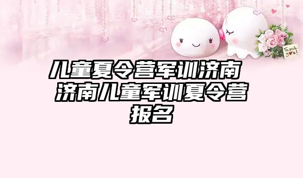 兒童夏令營(yíng)軍訓(xùn)濟(jì)南 濟(jì)南兒童軍訓(xùn)夏令營(yíng)報(bào)名