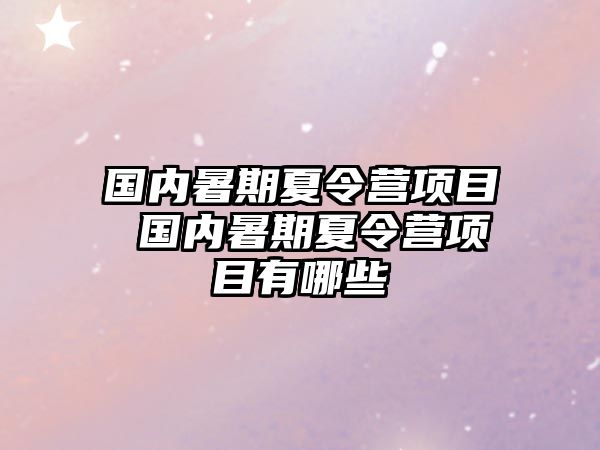 國內暑期夏令營項目 國內暑期夏令營項目有哪些