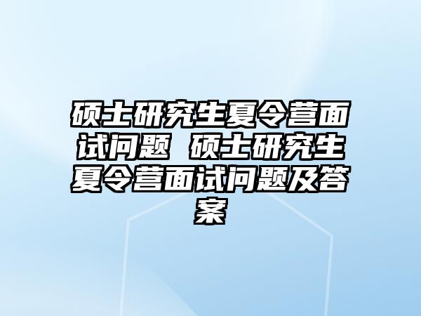 碩士研究生夏令營面試問題 碩士研究生夏令營面試問題及答案