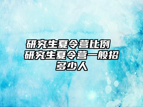 研究生夏令營比例 研究生夏令營一般招多少人