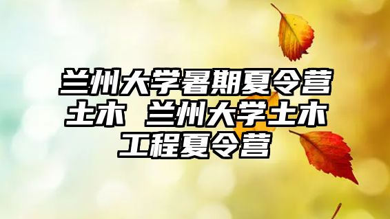 蘭州大學暑期夏令營土木 蘭州大學土木工程夏令營