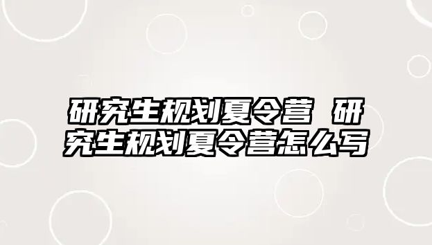 研究生規劃夏令營 研究生規劃夏令營怎么寫