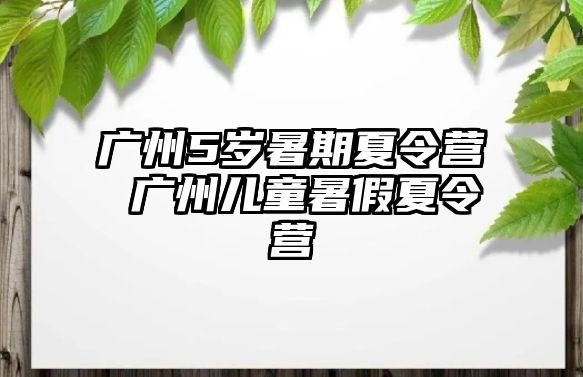 廣州5歲暑期夏令營(yíng) 廣州兒童暑假夏令營(yíng)